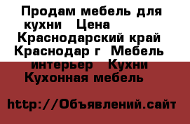 Продам мебель для кухни › Цена ­ 4 000 - Краснодарский край, Краснодар г. Мебель, интерьер » Кухни. Кухонная мебель   